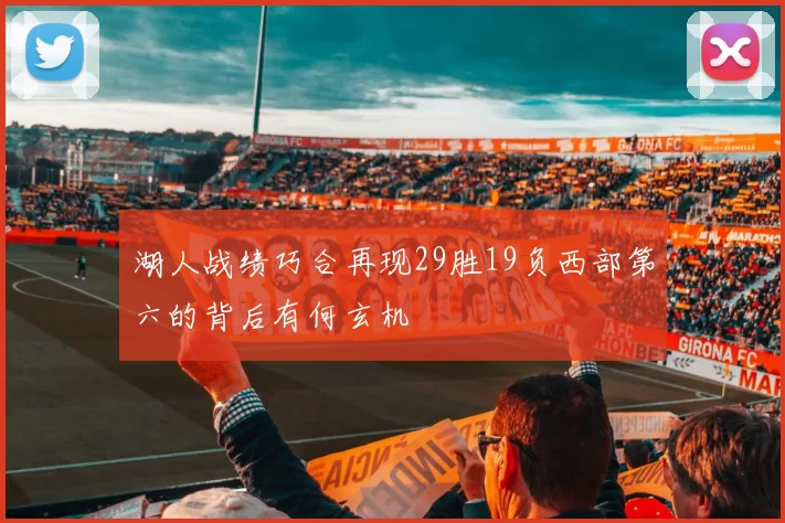 湖人战绩巧合再现29胜19负西部第六的背后有何玄机