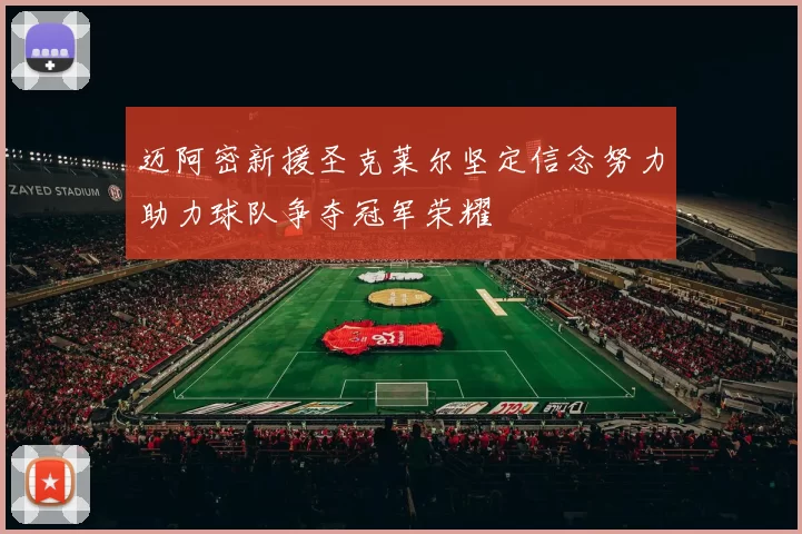 迈阿密新援圣克莱尔坚定信念努力助力球队争夺冠军荣耀