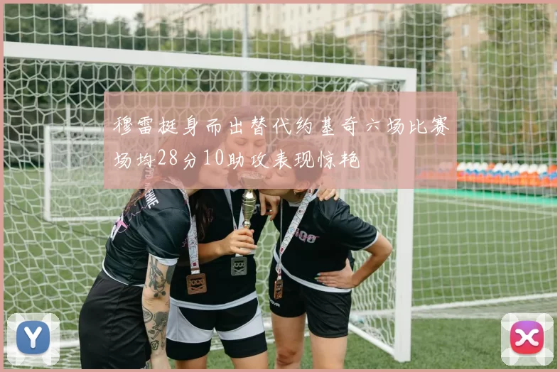 穆雷挺身而出替代约基奇六场比赛场均28分10助攻表现惊艳